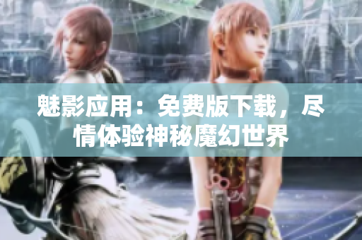 魅影应用：免费版下载，尽情体验神秘魔幻世界