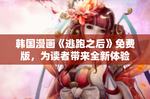 韩国漫画《逃跑之后》免费版，为读者带来全新体验