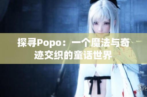 探寻Popo：一个魔法与奇迹交织的童话世界