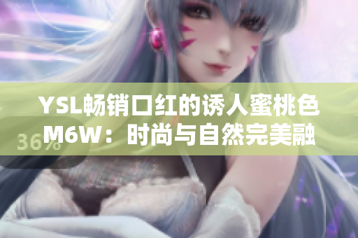 YSL畅销口红的诱人蜜桃色M6W：时尚与自然完美融合
