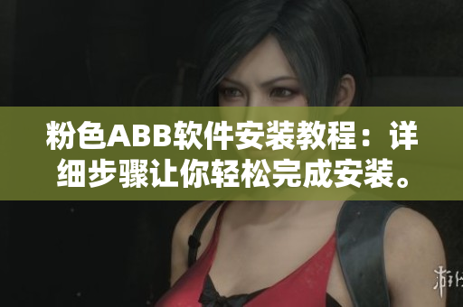 粉色ABB软件安装教程：详细步骤让你轻松完成安装。