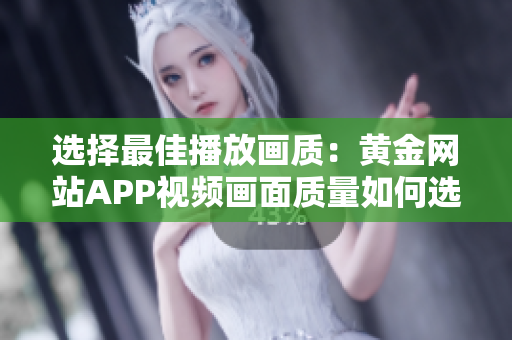 选择最佳播放画质：黄金网站APP视频画面质量如何选择