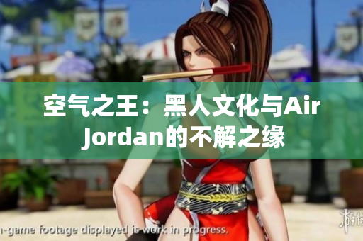 空气之王：黑人文化与Air Jordan的不解之缘