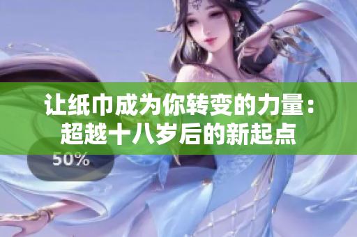 让纸巾成为你转变的力量：超越十八岁后的新起点