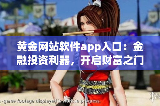 黄金网站软件app入口：金融投资利器，开启财富之门
