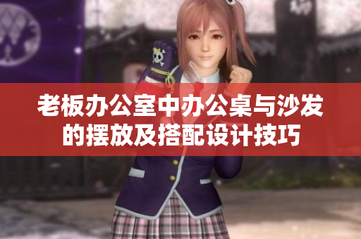 老板办公室中办公桌与沙发的摆放及搭配设计技巧