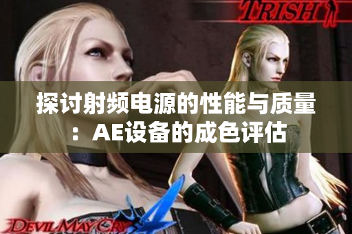 探讨射频电源的性能与质量：AE设备的成色评估