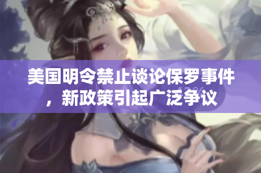 美国明令禁止谈论保罗事件，新政策引起广泛争议