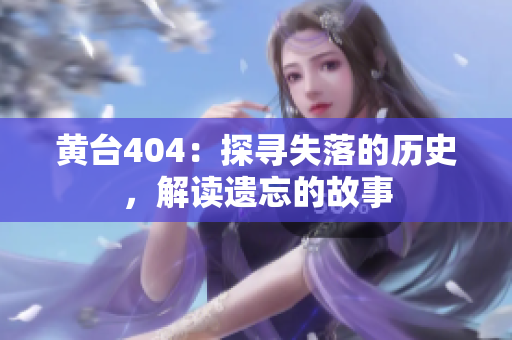 黄台404：探寻失落的历史，解读遗忘的故事