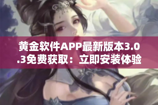 黄金软件APP最新版本3.0.3免费获取：立即安装体验