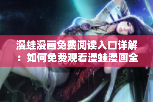 漫蛙漫画免费阅读入口详解：如何免费观看漫蛙漫画全集？