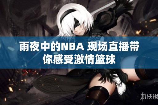 雨夜中的NBA 现场直播带你感受激情篮球