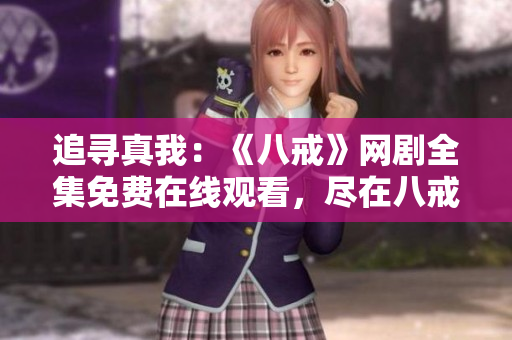 追寻真我：《八戒》网剧全集免费在线观看，尽在八戒网