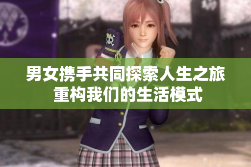 男女携手共同探索人生之旅 重构我们的生活模式