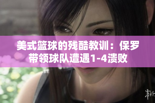 美式篮球的残酷教训：保罗带领球队遭遇1-4溃败