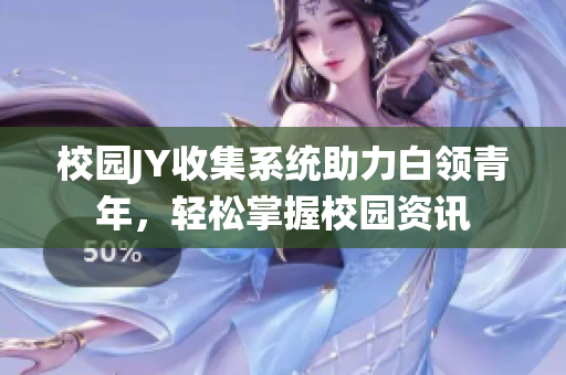 校园JY收集系统助力白领青年，轻松掌握校园资讯