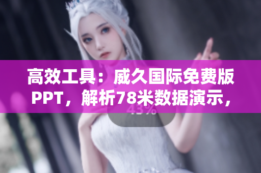 高效工具：威久国际免费版PPT，解析78米数据演示，助力您的展示