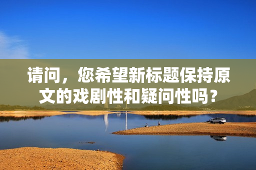 请问，您希望新标题保持原文的戏剧性和疑问性吗？