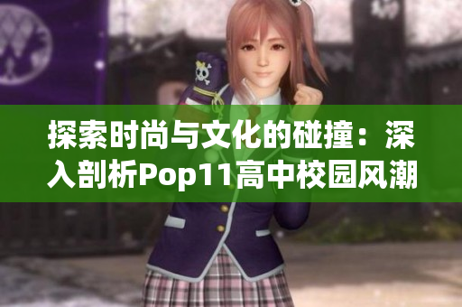 探索时尚与文化的碰撞：深入剖析Pop11高中校园风潮