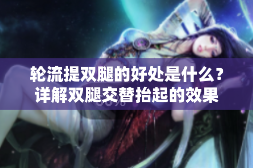 轮流提双腿的好处是什么？详解双腿交替抬起的效果
