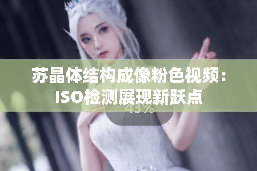 苏晶体结构成像粉色视频：ISO检测展现新跃点