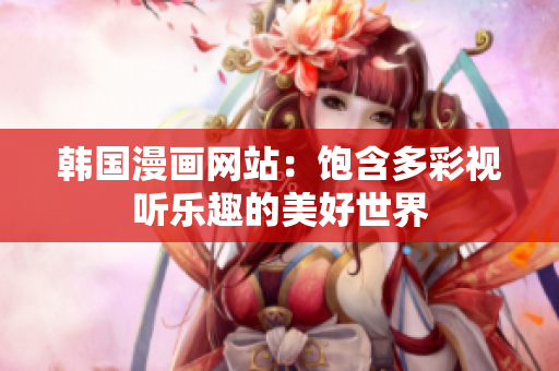 韩国漫画网站：饱含多彩视听乐趣的美好世界