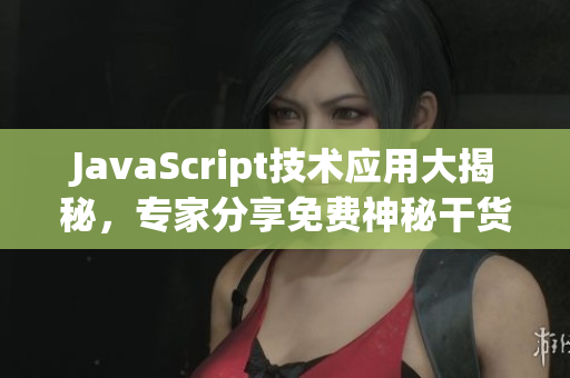 JavaScript技术应用大揭秘，专家分享免费神秘干货