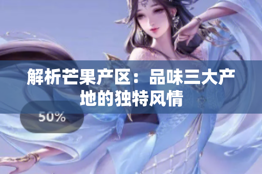 解析芒果产区：品味三大产地的独特风情