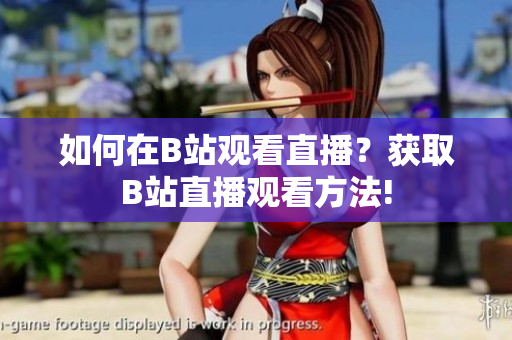 如何在B站观看直播？获取B站直播观看方法!