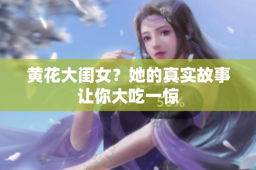 黄花大闺女？她的真实故事让你大吃一惊