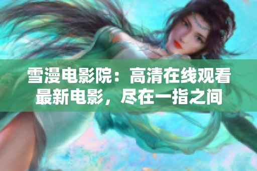雪漫电影院：高清在线观看最新电影，尽在一指之间