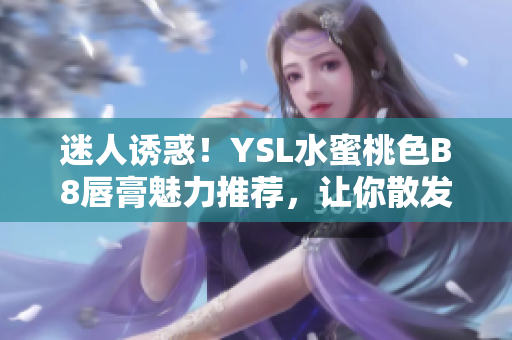 迷人诱惑！YSL水蜜桃色B8唇膏魅力推荐，让你散发自信光彩
