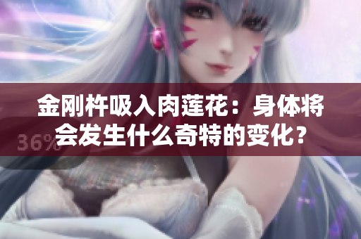 金刚杵吸入肉莲花：身体将会发生什么奇特的变化？