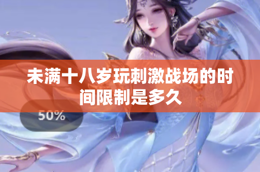 未满十八岁玩刺激战场的时间限制是多久