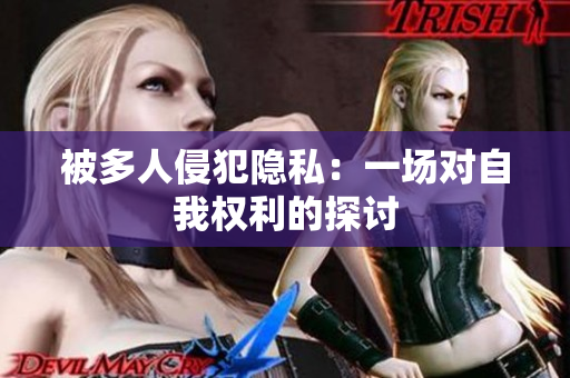 被多人侵犯隐私：一场对自我权利的探讨