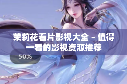 茉莉花看片影视大全 – 值得一看的影视资源推荐