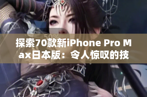 探索70款新iPhone Pro Max日本版：令人惊叹的技术与设计