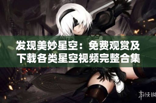 发现美妙星空：免费观赏及下载各类星空视频完整合集