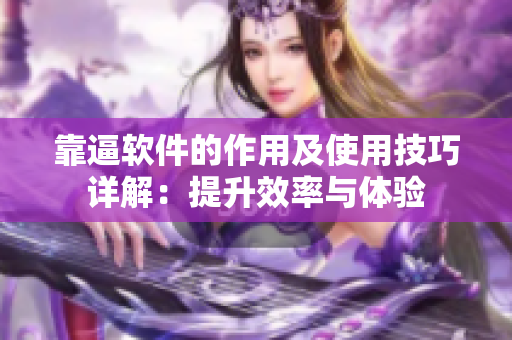 靠逼软件的作用及使用技巧详解：提升效率与体验