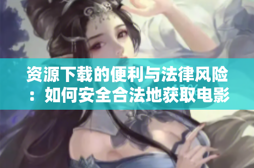 资源下载的便利与法律风险：如何安全合法地获取电影内容