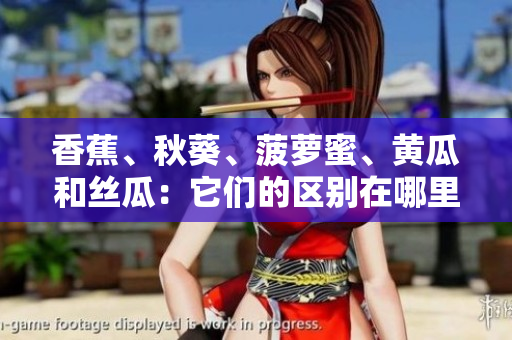 香蕉、秋葵、菠萝蜜、黄瓜和丝瓜：它们的区别在哪里？
