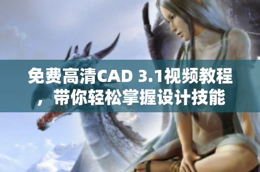免费高清CAD 3.1视频教程，带你轻松掌握设计技能