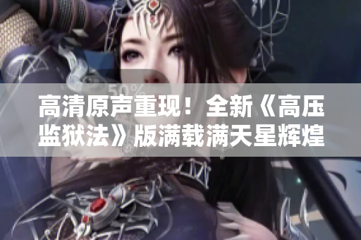 高清原声重现！全新《高压监狱法》版满载满天星辉煌