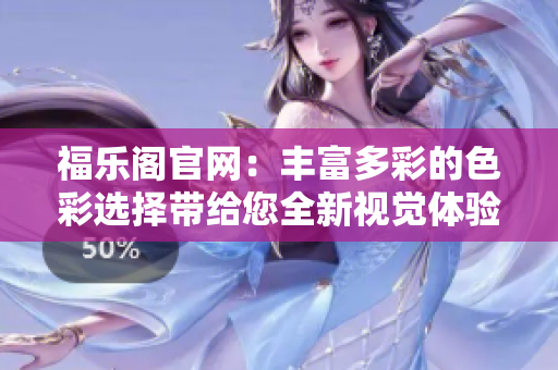 福乐阁官网：丰富多彩的色彩选择带给您全新视觉体验