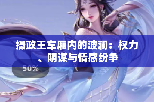摄政王车厢内的波澜：权力、阴谋与情感纷争