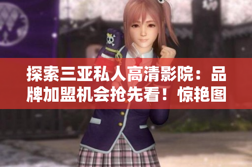 探索三亚私人高清影院：品牌加盟机会抢先看！惊艳图片揭示尊贵体验