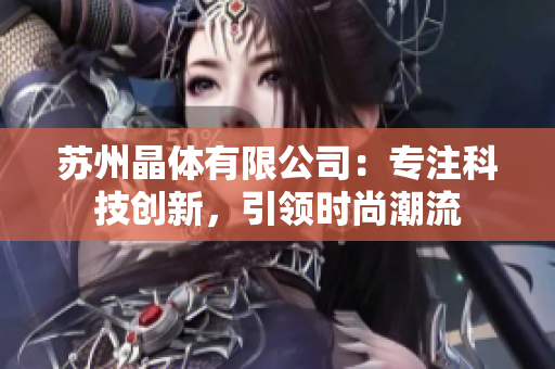 苏州晶体有限公司：专注科技创新，引领时尚潮流