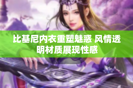 比基尼内衣重塑魅惑 风情透明材质展现性感