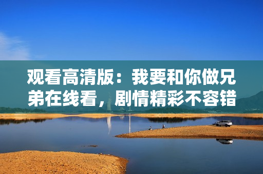 观看高清版：我要和你做兄弟在线看，剧情精彩不容错过