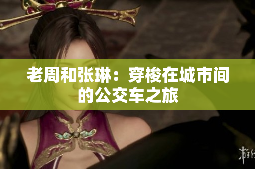 老周和张琳：穿梭在城市间的公交车之旅